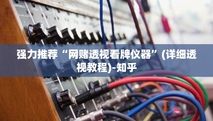 强力推荐“网赌透视看牌仪器”(详细透视教程)-知乎