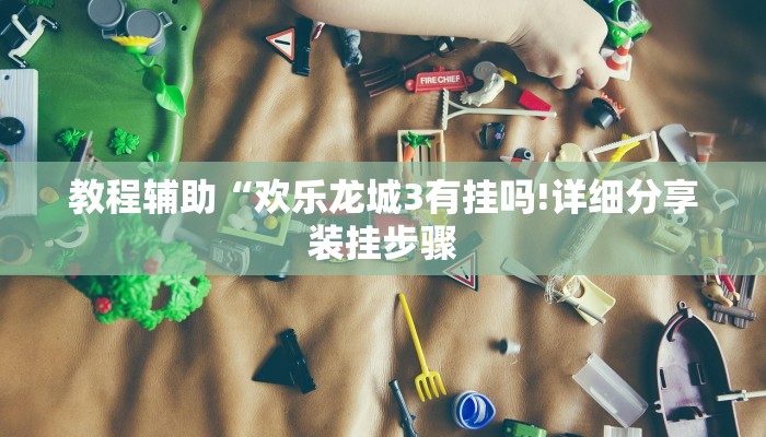 教程辅助“欢乐龙城3有挂吗!详细分享装挂步骤