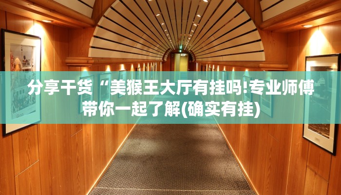 分享干货“美猴王大厅有挂吗!专业师傅带你一起了解(确实有挂)
