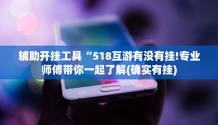 辅助开挂工具“518互游有没有挂!专业师傅带你一起了解(确实有挂)