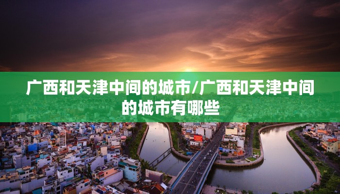 广西和天津中间的城市/广西和天津中间的城市有哪些