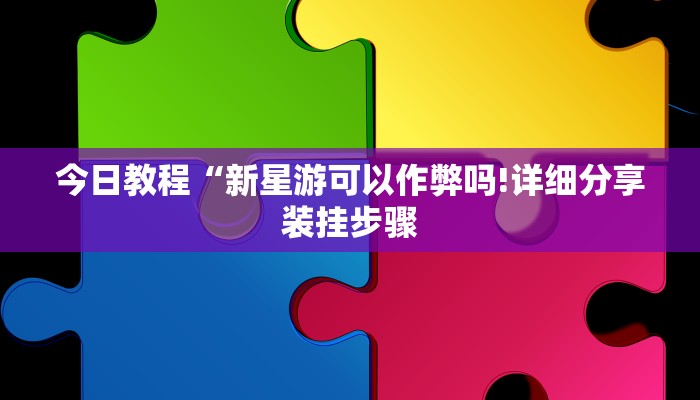 今日教程“新星游可以作弊吗!详细分享装挂步骤