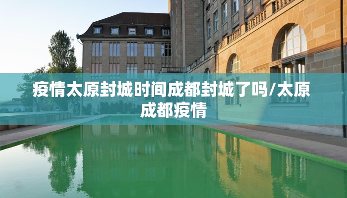 疫情太原封城时间成都封城了吗/太原 成都疫情