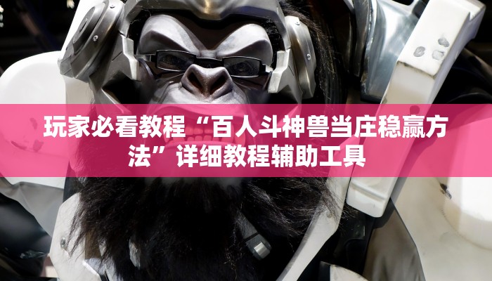 玩家必看教程“百人斗神兽当庄稳赢方法”详细教程辅助工具 玩家必看教程“百人斗神兽当庄稳赢方法”详细教程辅助工具