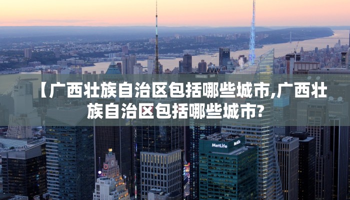 【广西壮族自治区包括哪些城市,广西壮族自治区包括哪些城市? 【广西壮族自治区包括哪些城市,广西壮族自治区包括哪些城市?