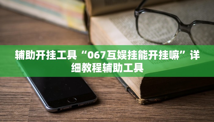 辅助开挂工具“067互娱挂能开挂嘛”详细教程辅助工具
