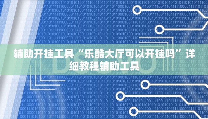 辅助开挂工具“乐酷大厅可以开挂吗”详细教程辅助工具