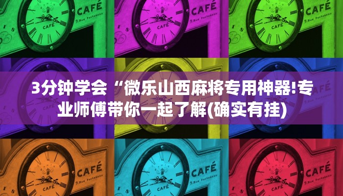 3分钟学会“微乐山西麻将专用神器!专业师傅带你一起了解(确实有挂)