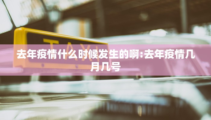 去年疫情什么时候发生的啊:去年疫情几月几号