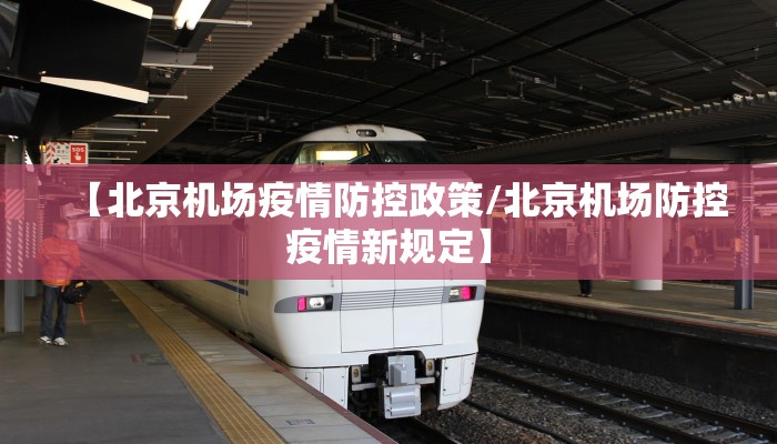 【北京机场疫情防控政策/北京机场防控疫情新规定】