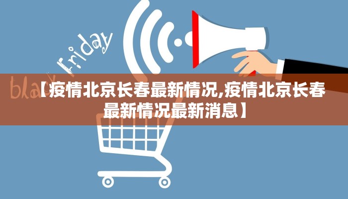 【疫情北京长春最新情况,疫情北京长春最新情况最新消息】