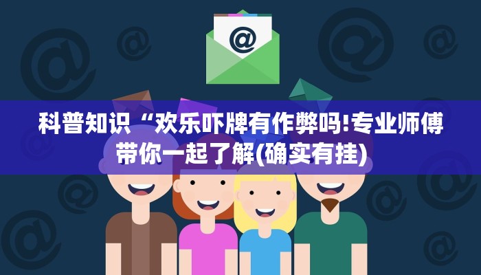 科普知识“欢乐吓牌有作弊吗!专业师傅带你一起了解(确实有挂)