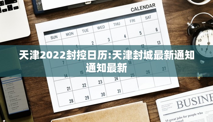 天津2022封控日历:天津封城最新通知通知最新