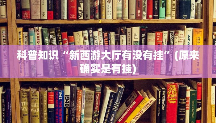 科普知识“新西游大厅有没有挂”(原来确实是有挂)