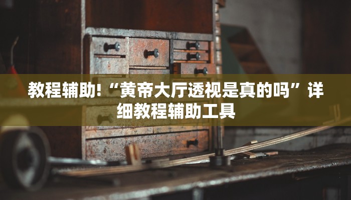 教程辅助!“黄帝大厅透视是真的吗”详细教程辅助工具 教程辅助!“黄帝大厅透视是真的吗”详细教程辅助工具