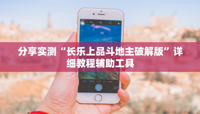 分享实测“长乐上品斗地主破解版”详细教程辅助工具