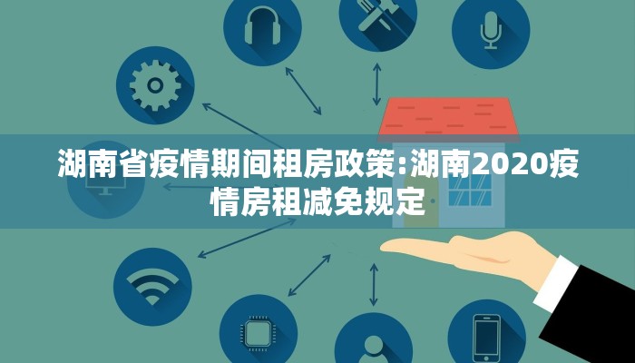 湖南省疫情期间租房政策:湖南2020疫情房租减免规定
