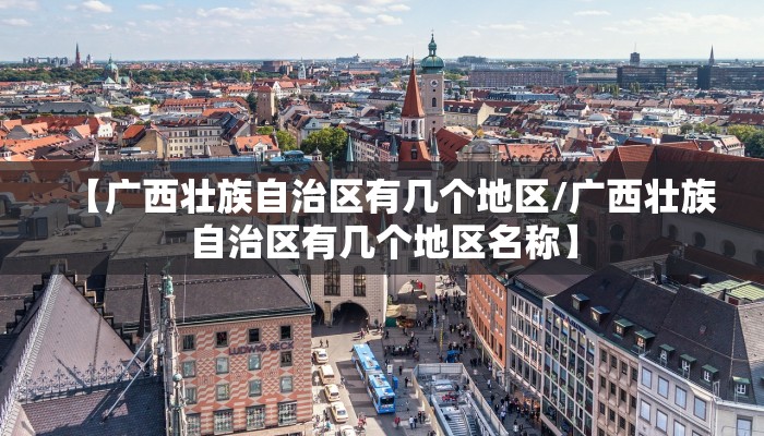 【广西壮族自治区有几个地区/广西壮族自治区有几个地区名称】