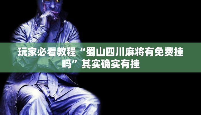 玩家必看教程“蜀山四川麻将有免费挂吗”其实确实有挂