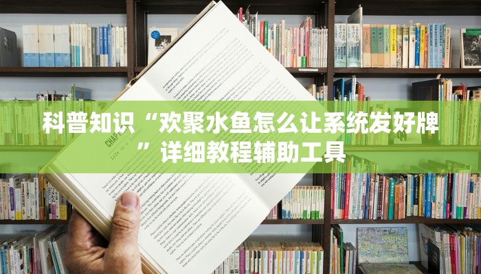 科普知识“欢聚水鱼怎么让系统发好牌”详细教程辅助工具