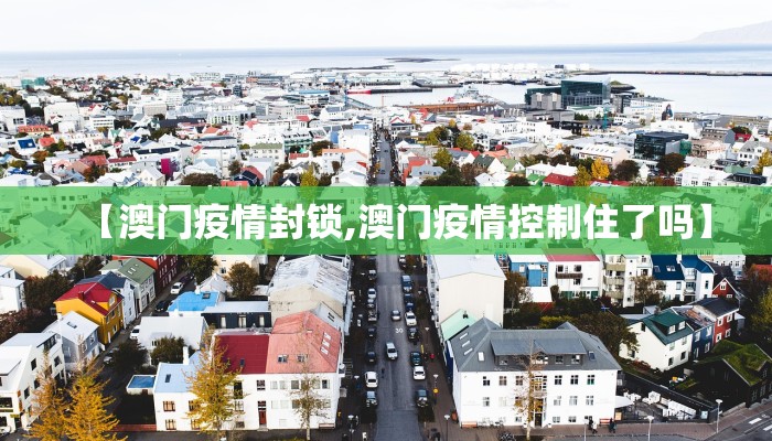 【澳门疫情封锁,澳门疫情控制住了吗】