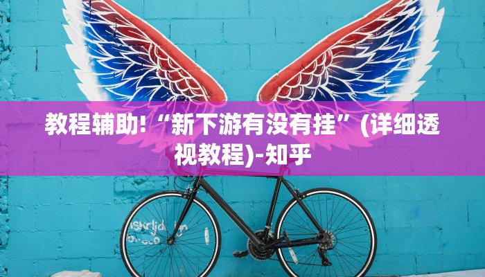 教程辅助!“新下游有没有挂”(详细透视教程)-知乎