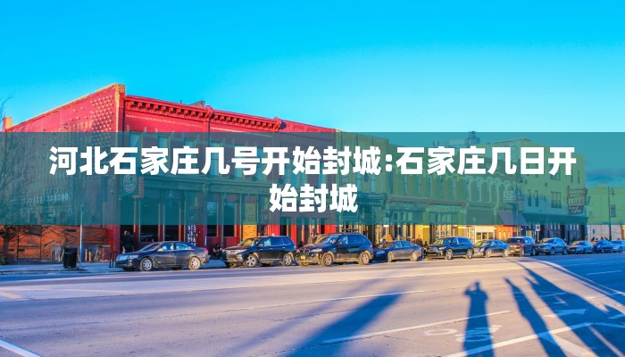 河北石家庄几号开始封城:石家庄几日开始封城