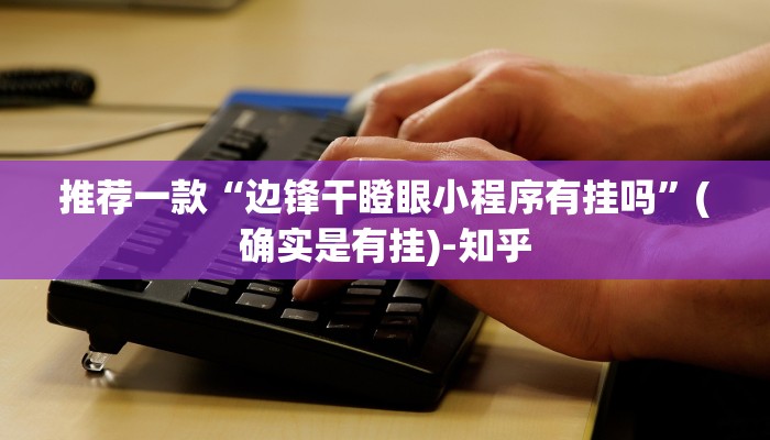 推荐一款“边锋干瞪眼小程序有挂吗”(确实是有挂)-知乎