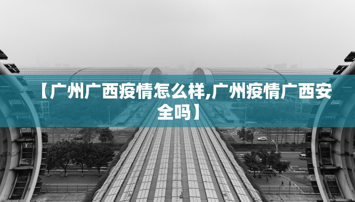 【广州广西疫情怎么样,广州疫情广西安全吗】