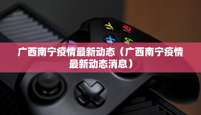 广西南宁疫情最新动态（广西南宁疫情最新动态消息）