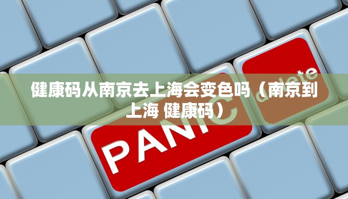 健康码从南京去上海会变色吗（南京到上海 健康码）