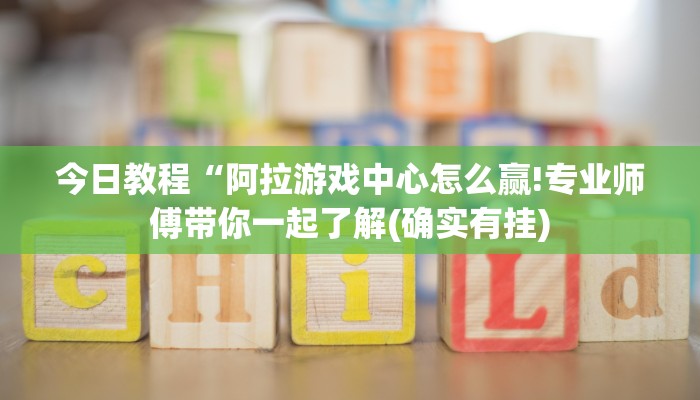 今日教程“阿拉游戏中心怎么赢!专业师傅带你一起了解(确实有挂)