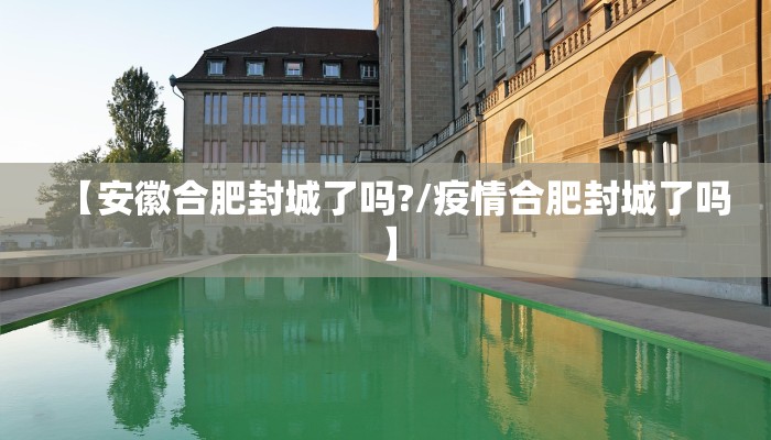 【安徽合肥封城了吗?/疫情合肥封城了吗】