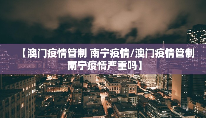 【澳门疫情管制 南宁疫情/澳门疫情管制 南宁疫情严重吗】