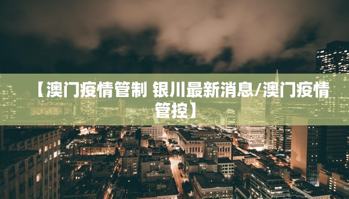 【澳门疫情管制 银川最新消息/澳门疫情管控】