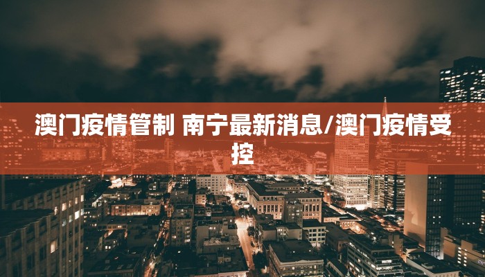 澳门疫情管制 南宁最新消息/澳门疫情受控