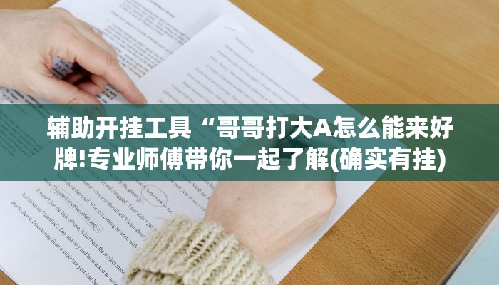 辅助开挂工具“哥哥打大A怎么能来好牌!专业师傅带你一起了解(确实有挂)