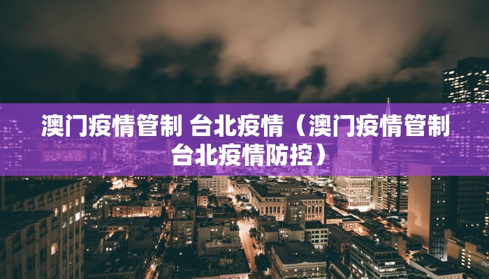 澳门疫情管制 台北疫情（澳门疫情管制 台北疫情防控）