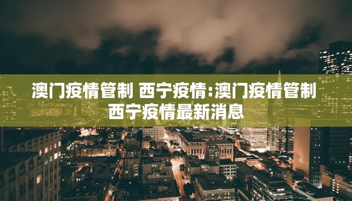 澳门疫情管制 西宁疫情:澳门疫情管制 西宁疫情最新消息 澳门疫情管制 西宁疫情:澳门疫情管制 西宁疫情最新消息