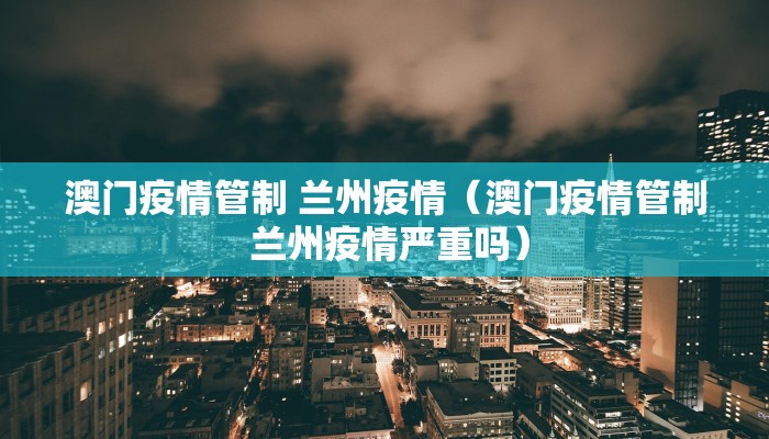 澳门疫情管制 兰州疫情（澳门疫情管制 兰州疫情严重吗）