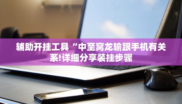 辅助开挂工具“中至窝龙输跟手机有关系!详细分享装挂步骤