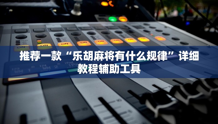 推荐一款“乐胡麻将有什么规律”详细教程辅助工具