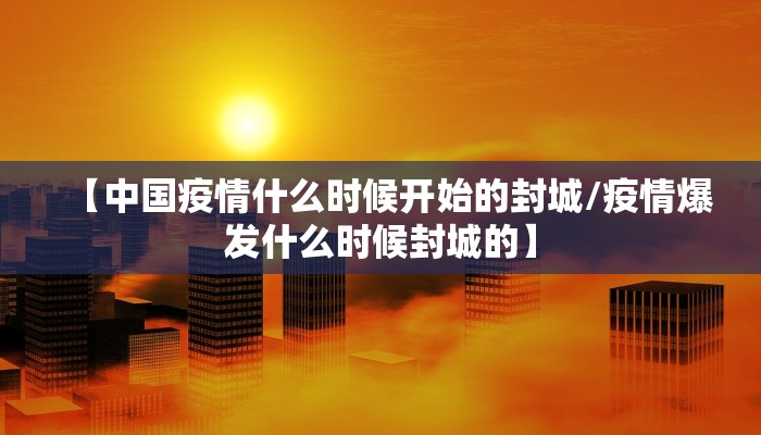 【中国疫情什么时候开始的封城/疫情爆发什么时候封城的】
