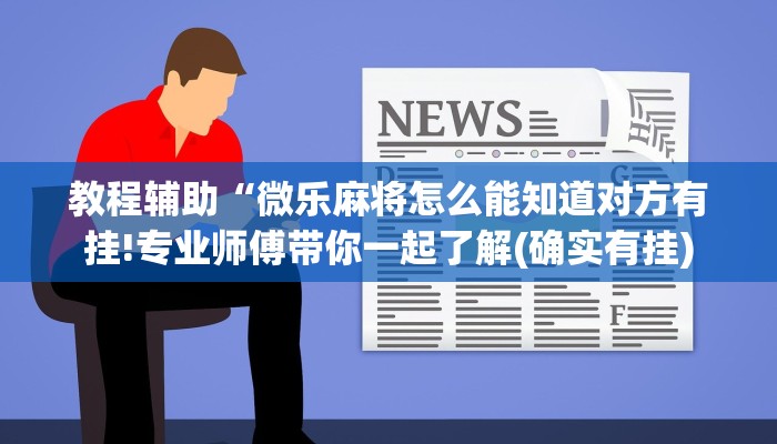 教程辅助“微乐麻将怎么能知道对方有挂!专业师傅带你一起了解(确实有挂)