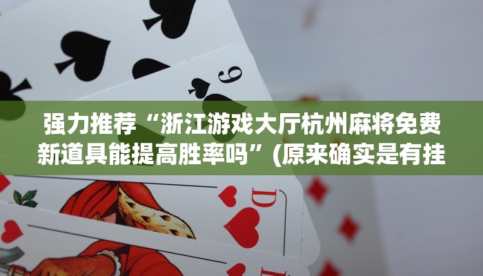 强力推荐“浙江游戏大厅杭州麻将免费新道具能提高胜率吗”(原来确实是有挂)