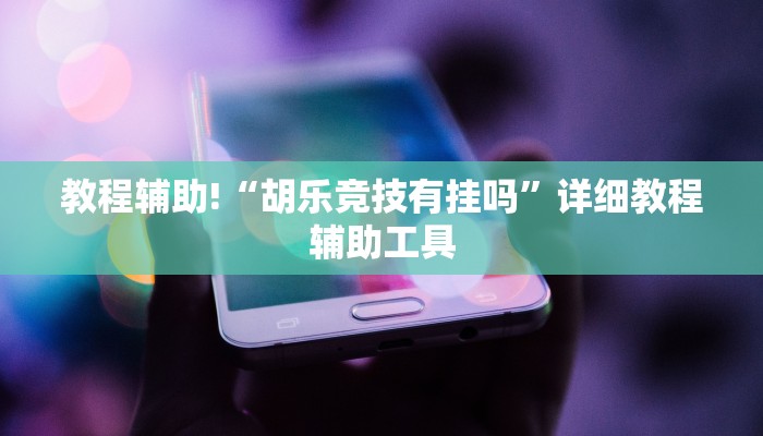 教程辅助!“胡乐竞技有挂吗”详细教程辅助工具