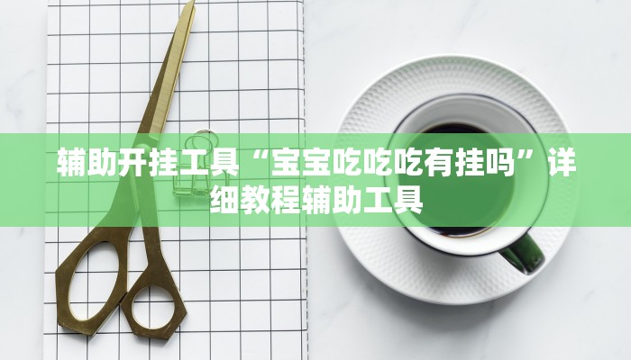 辅助开挂工具“宝宝吃吃吃有挂吗”详细教程辅助工具
