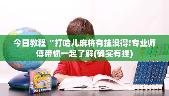 今日教程“打哈儿麻将有挂没得!专业师傅带你一起了解(确实有挂)