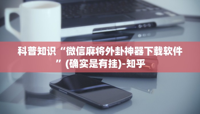 科普知识“微信麻将外卦神器下载软件”(确实是有挂)-知乎