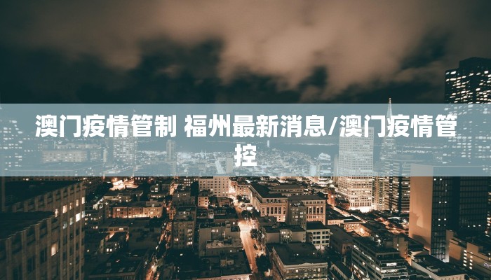 澳门疫情管制 福州最新消息/澳门疫情管控